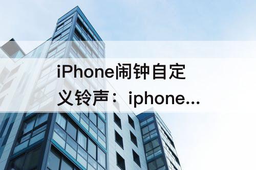 iPhone闹钟自定义铃声：iphone闹钟自定义铃声却还是默认雷达