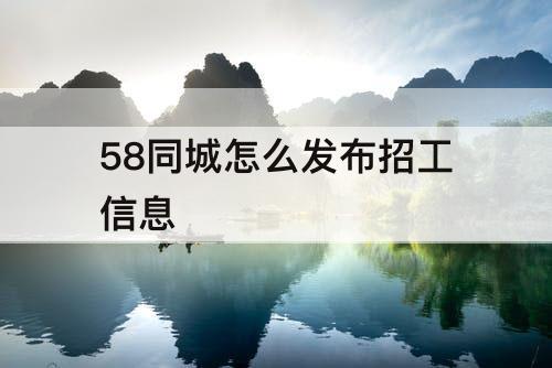 58同城怎么发布招工信息
