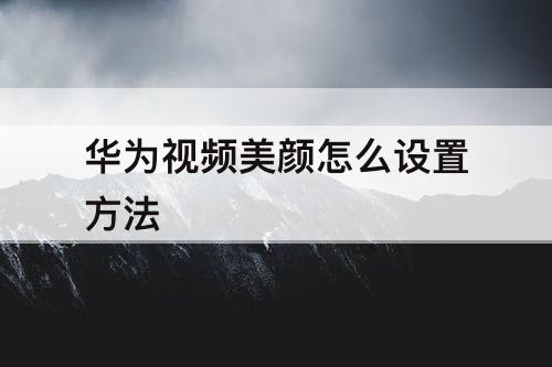 华为视频美颜怎么设置方法