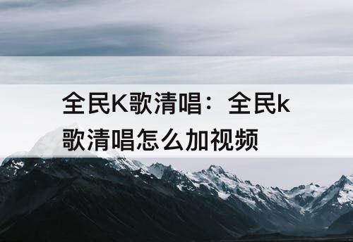 全民K歌清唱：全民k歌清唱怎么加视频