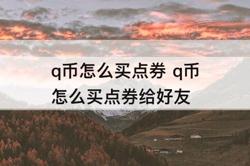 q币怎么买点券 q币怎么买点券给好友