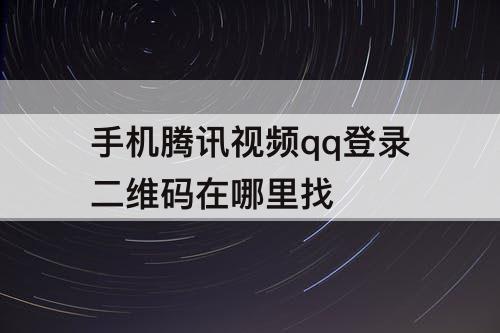 手机腾讯视频qq登录二维码在哪里找