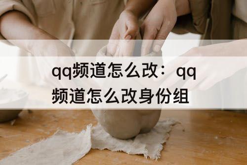 qq频道怎么改：qq频道怎么改身份组