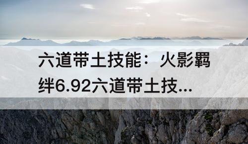 六道带土技能：火影羁绊6.92六道带土技能