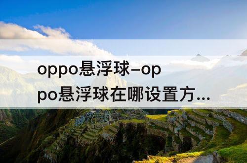 oppo悬浮球-oppo悬浮球在哪设置方法