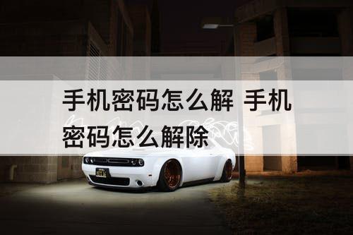 手机密码怎么解 手机密码怎么解除