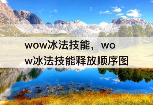 wow冰法技能，wow冰法技能释放顺序图