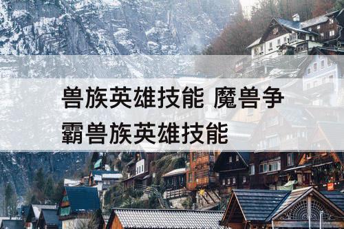 兽族英雄技能 魔兽争霸兽族英雄技能