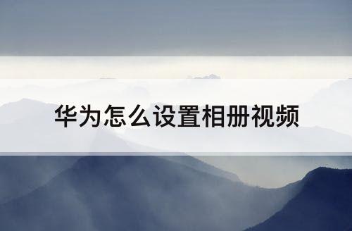 华为怎么设置相册视频