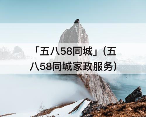 「五八58同城」(五八58同城家政服务)