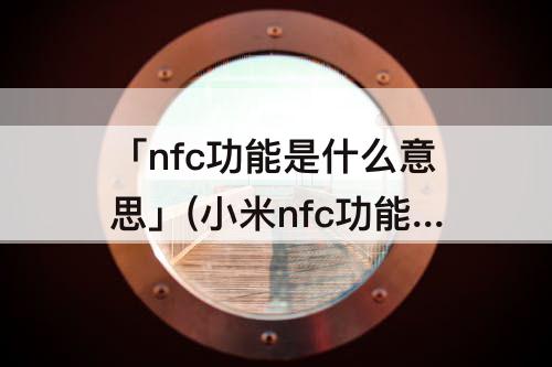 「nfc功能是什么意思」(小米nfc功能是什么意思)