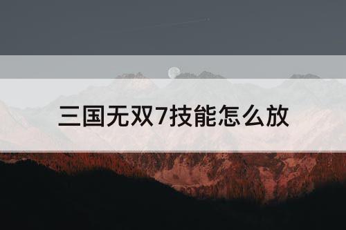 三国无双7技能怎么放