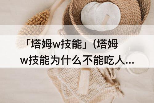 「塔姆w技能」(塔姆w技能为什么不能吃人)
