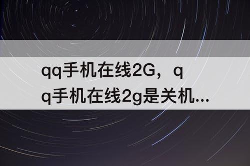 qq手机在线2G，qq手机在线2g是关机了吗