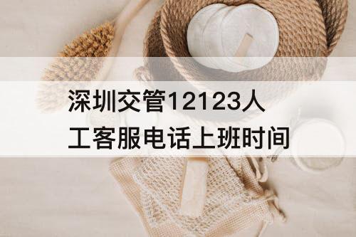 深圳交管12123人工客服电话上班时间