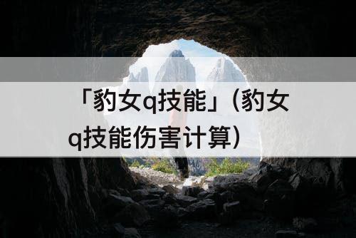 「豹女q技能」(豹女q技能伤害计算)