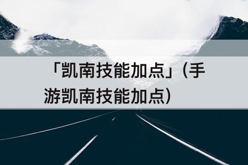 「凯南技能加点」(手游凯南技能加点)