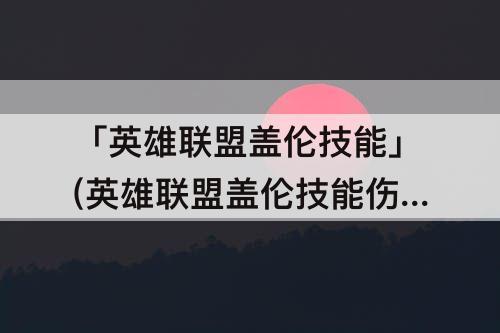「英雄联盟盖伦技能」(英雄联盟盖伦技能伤害计算)