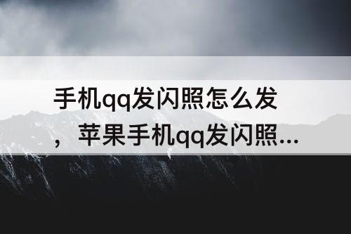 手机qq发闪照怎么发，苹果手机qq发闪照怎么发
