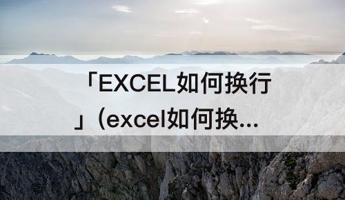 「EXCEL如何换行」(excel如何换行打字快捷键)