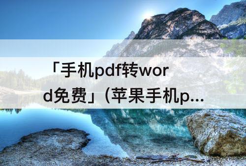 「手机pdf转word免费」(苹果手机pdf转word免费不限页数)