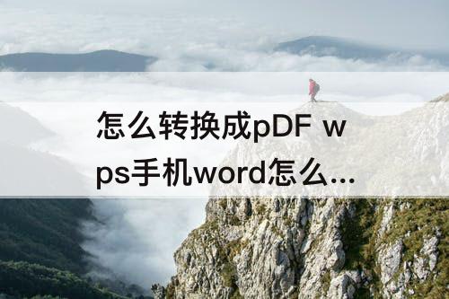 怎么转换成pDF wps手机word怎么转换成pdf