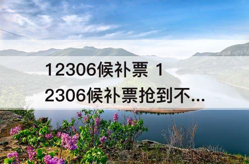 12306候补票 12306候补票抢到不想要了可以退钱吗