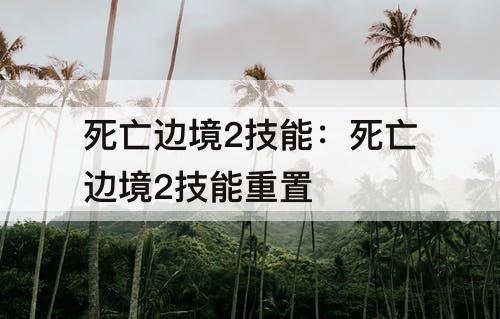 死亡边境2技能：死亡边境2技能重置