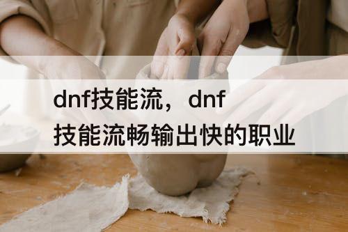 dnf技能流，dnf技能流畅输出快的职业