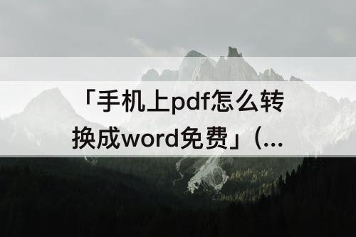 「手机上pdf怎么转换成word免费」(手机上pdf怎么转换成word免费苹果)