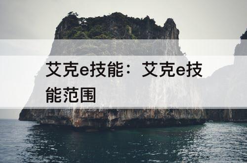 艾克e技能：艾克e技能范围