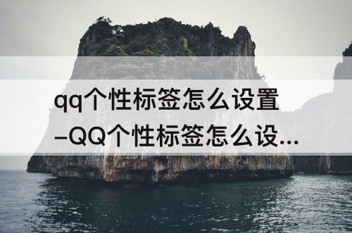 qq个性标签怎么设置-QQ个性标签怎么设置占比