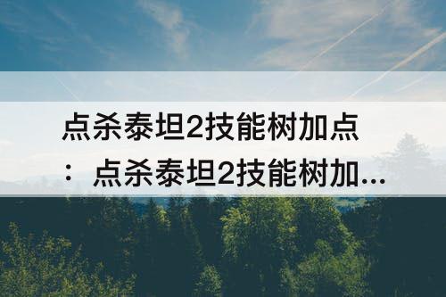 点杀泰坦2技能树加点：点杀泰坦2技能树加点大船