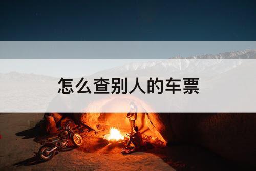 怎么查别人的车票
