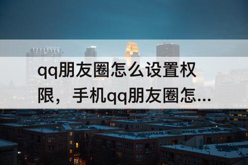 qq朋友圈怎么设置权限，手机qq朋友圈怎么设置权限三天