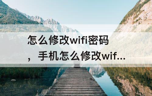 怎么修改wifi密码，手机怎么修改wifi密码