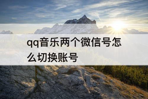 qq音乐两个微信号怎么切换账号