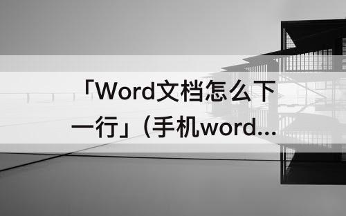「Word文档怎么下一行」(手机word文档怎么下一行)