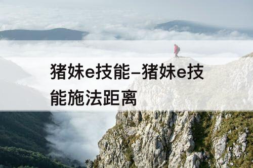 猪妹e技能-猪妹e技能施法距离