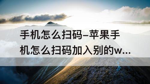 手机怎么扫码-苹果手机怎么扫码加入别的wife