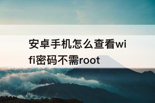 安卓手机怎么查看wifi密码不需root