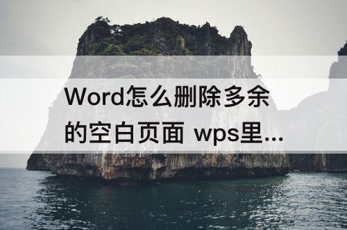 Word怎么删除多余的空白页面 wps里word怎么删除多余的空白页面