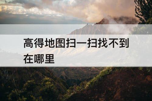 高得地图扫一扫找不到在哪里