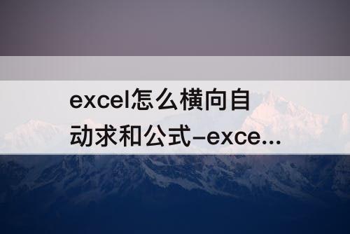 excel怎么横向自动求和公式-excel怎么横向自动求和公式设置