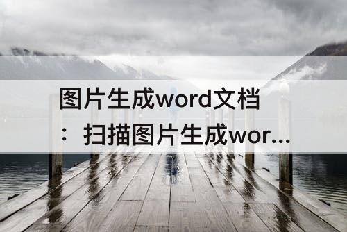 图片生成word文档：扫描图片生成word文档的免费软件