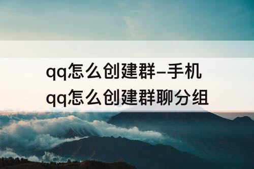 qq怎么创建群-手机qq怎么创建群聊分组