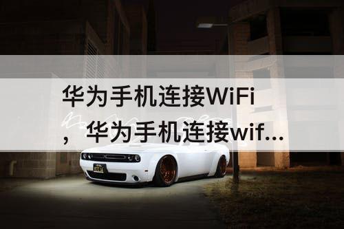 华为手机连接WiFi，华为手机连接wifi二维码扫描