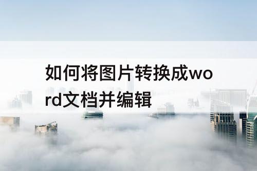 如何将图片转换成word文档并编辑