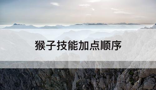 猴子技能加点顺序