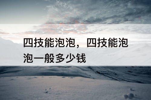 四技能泡泡，四技能泡泡一般多少钱